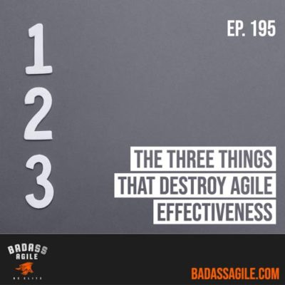 Episode 195 – The Three Things That Destroy Agile Effectiveness