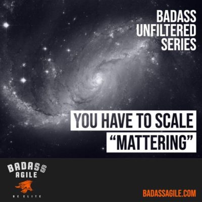 Badass Unfiltered – You Have to Scale “Mattering”