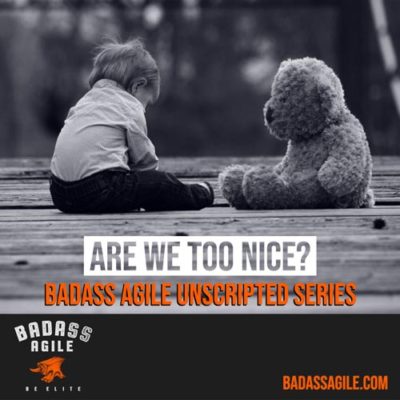 Badass Unscripted – Are We Too Nice?