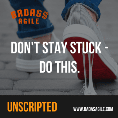 Badass Unscripted – Don’t Stay Stuck…Do This