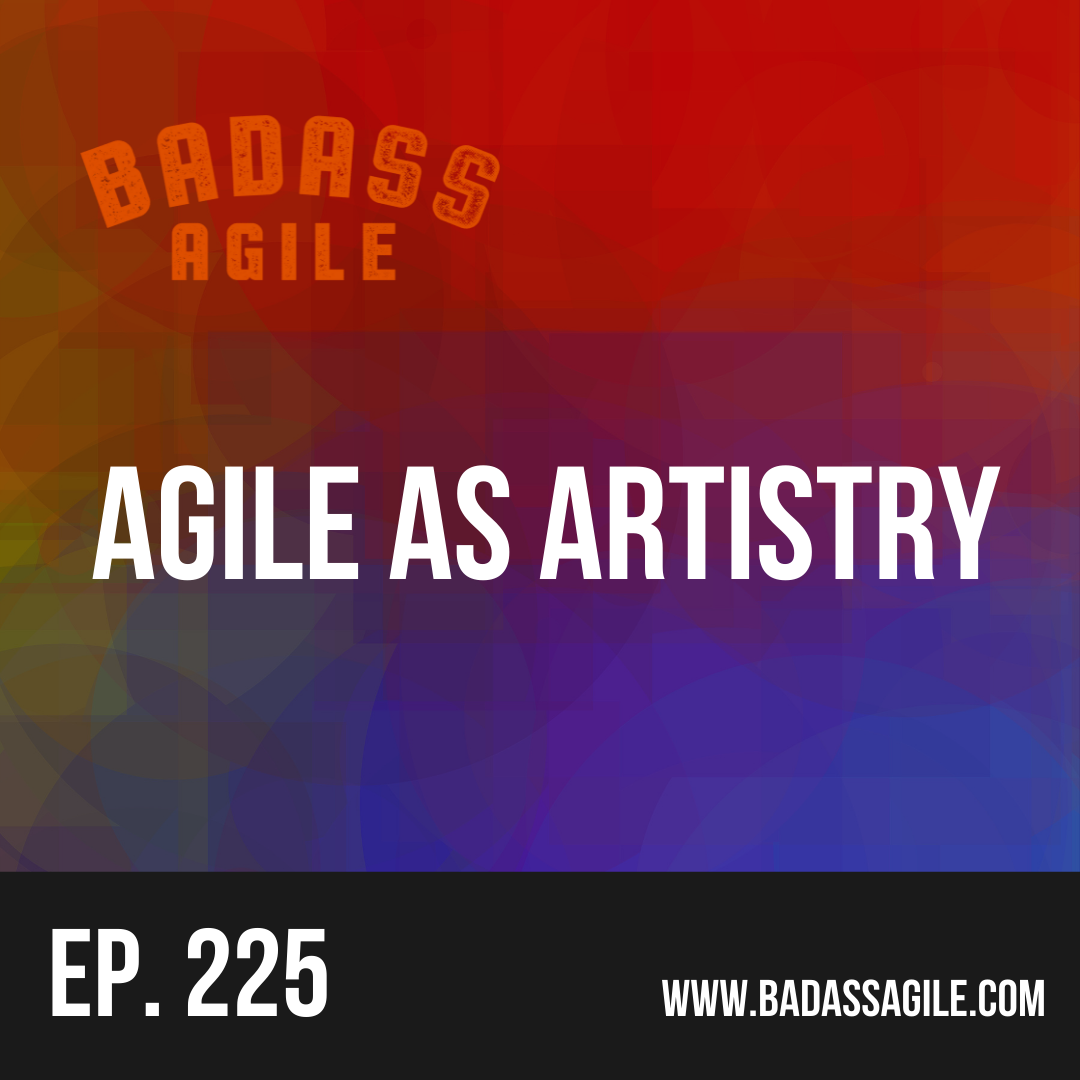 Episode 225 - Agile As Artistry